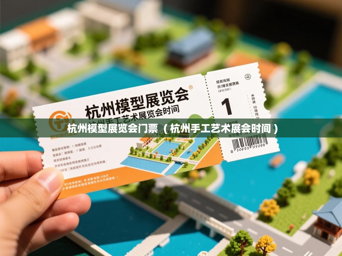  杭州模型展览会门票  ( 杭州手工艺术展会时间 )