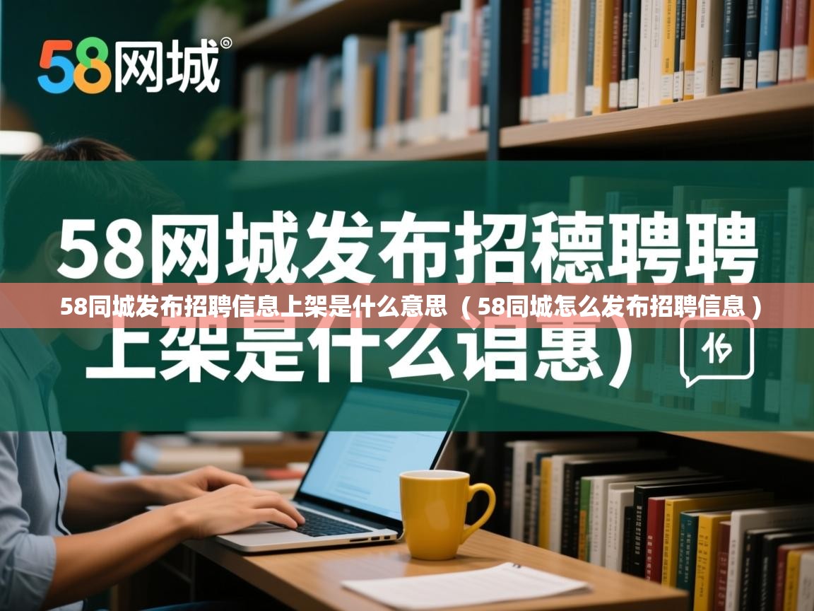  58同城发布招聘信息上架是什么意思  ( 58同城怎么发布招聘信息 )