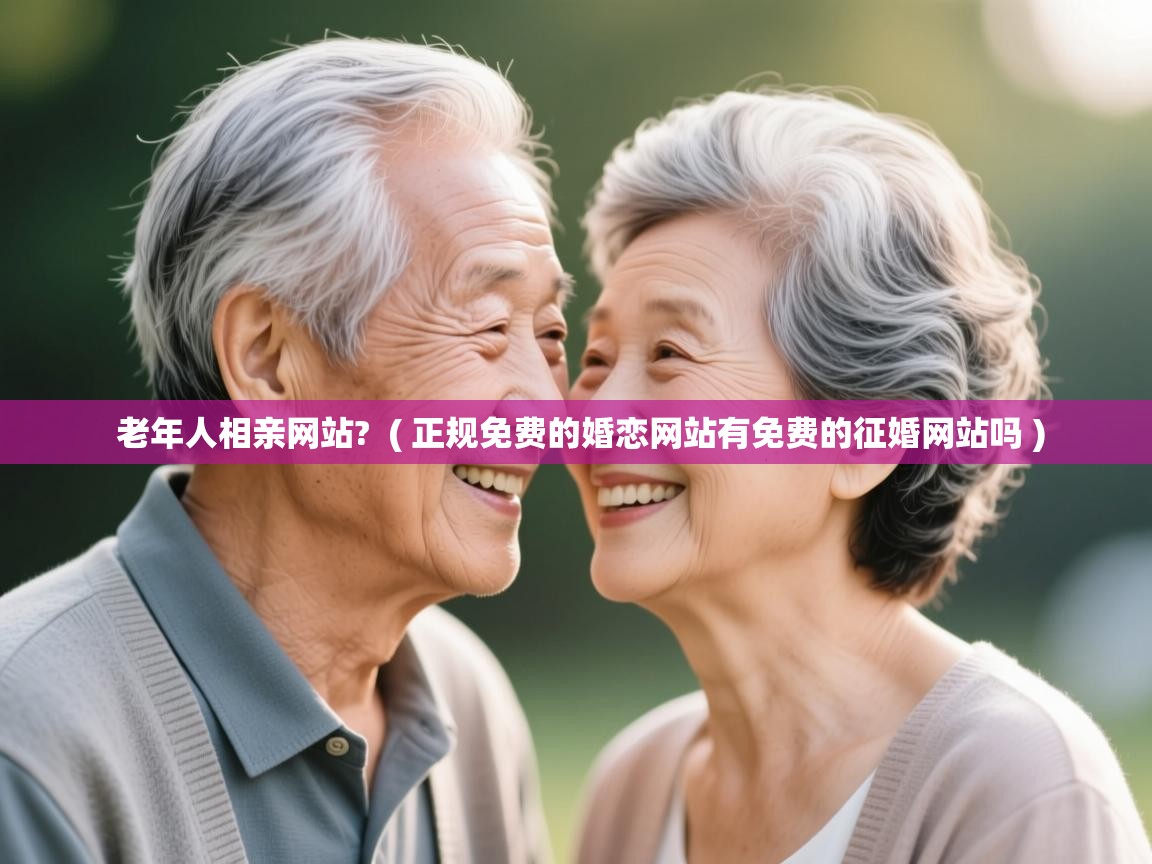  老年人相亲网站?  ( 正规免费的婚恋网站有免费的征婚网站吗 )