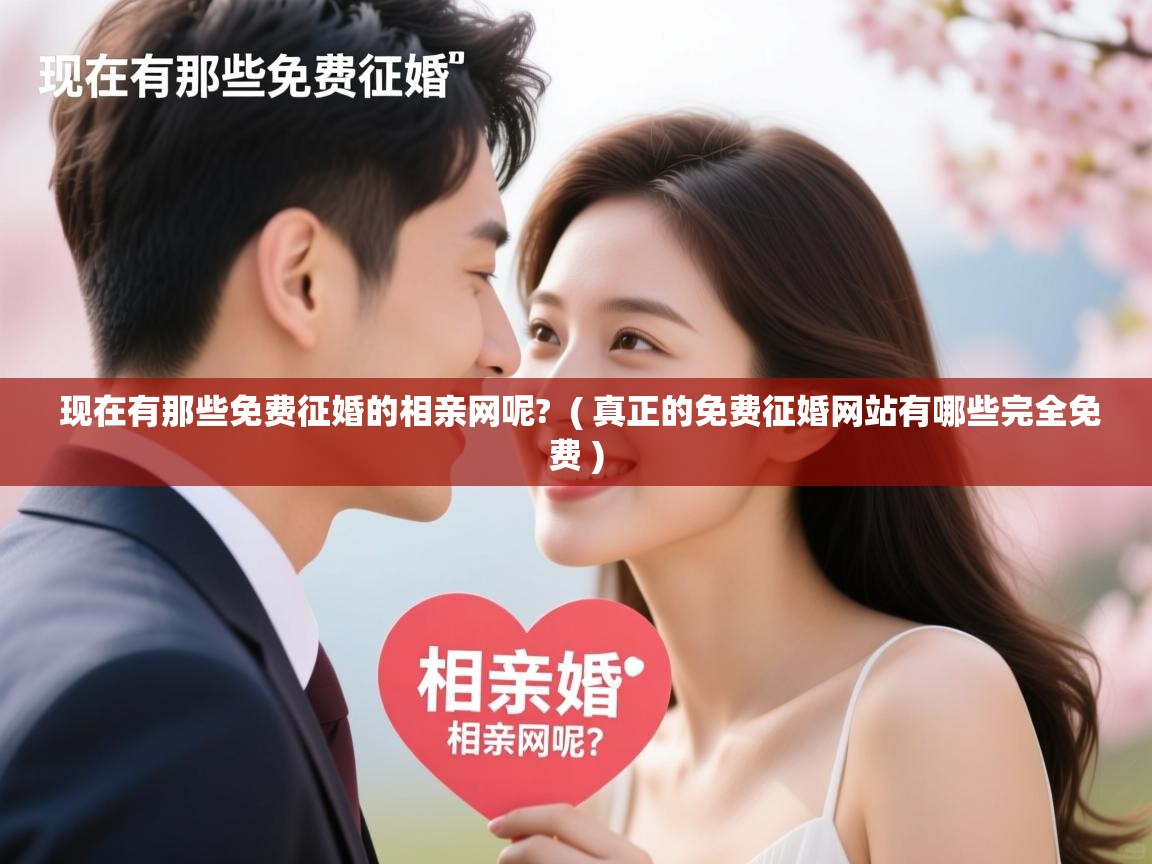 现在有那些免费征婚的相亲网呢? ( 真正的免费征婚网站有哪些完全免费 ) 现在有那些免费征婚的相亲网呢? ( 真正的免费征婚网站有哪些完全免费 )