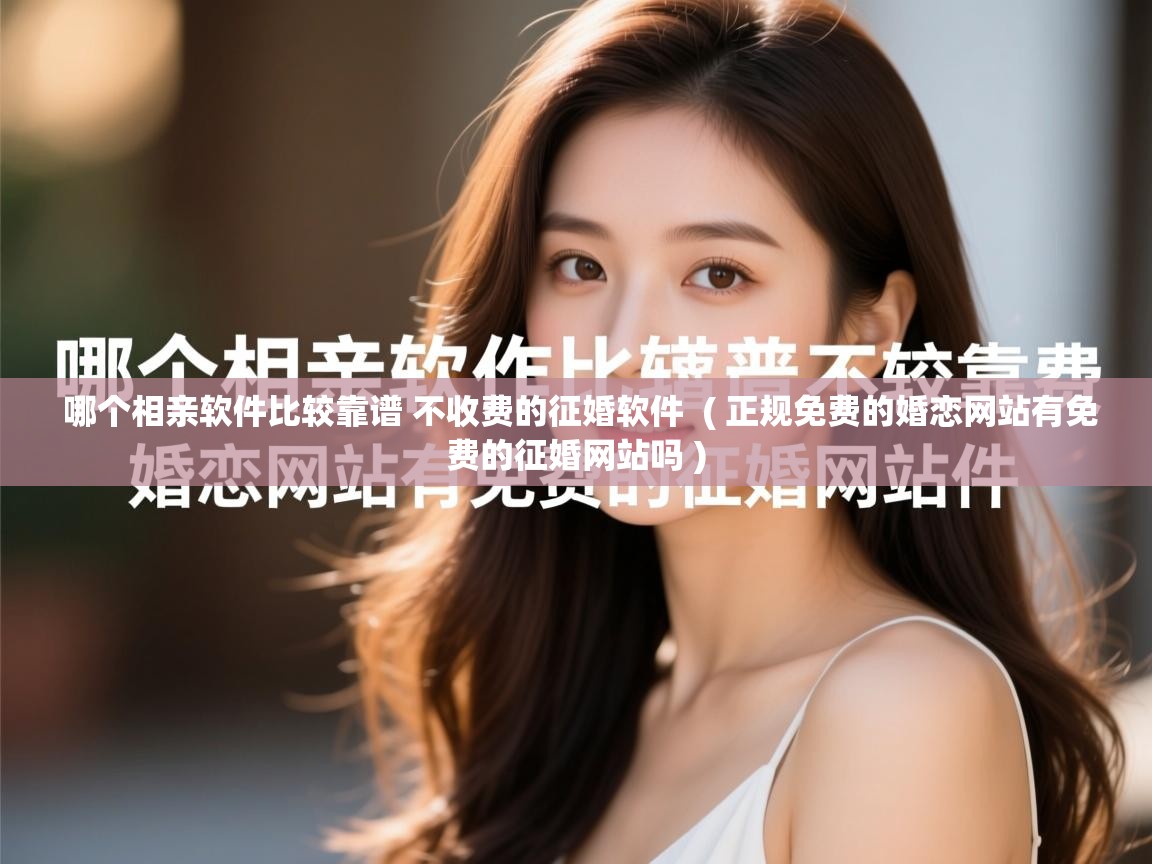  哪个相亲软件比较靠谱 不收费的征婚软件  ( 正规免费的婚恋网站有免费的征婚网站吗 )