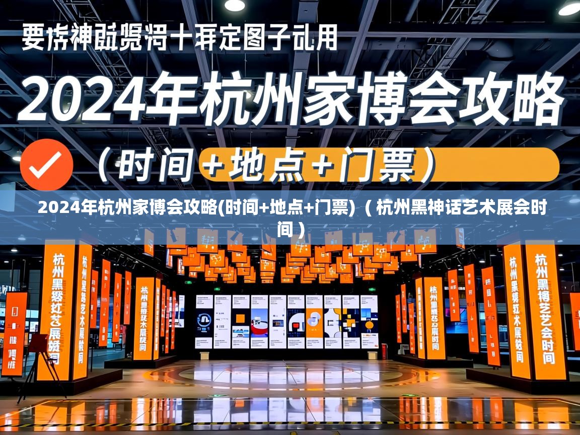 2024年杭州家博会攻略(时间+地点+门票) ( 杭州黑神话艺术展会时间 ) 2024年杭州家博会攻略(时间+地点+门票) ( 杭州黑神话艺术展会时间 )