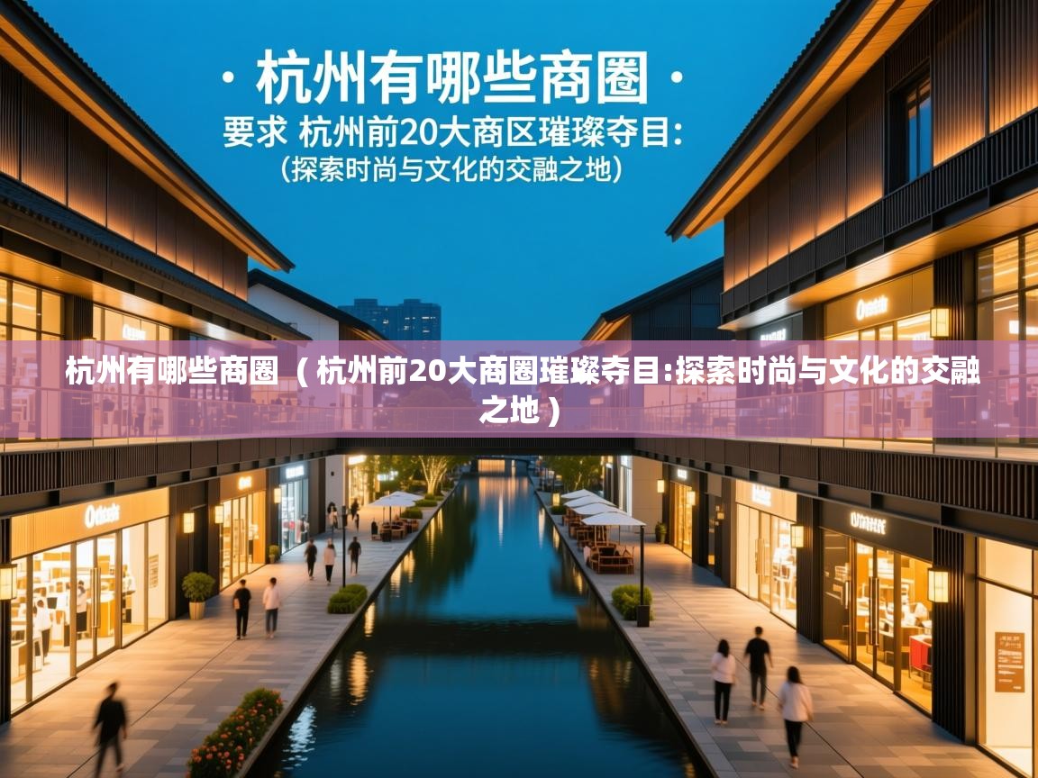 杭州有哪些商圈 ( 杭州前20大商圈璀璨夺目:探索时尚与文化的交融之地 ) 杭州有哪些商圈 ( 杭州前20大商圈璀璨夺目:探索时尚与文化的交融之地 )