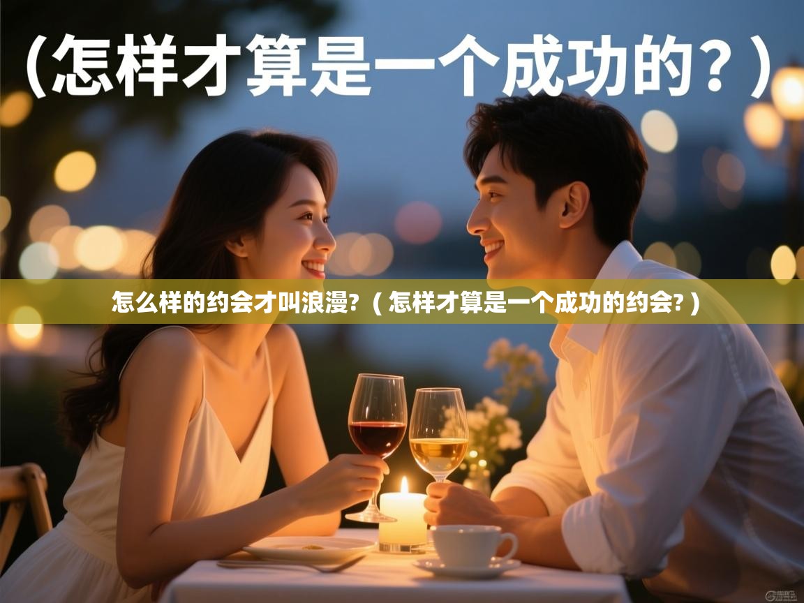  怎么样的约会才叫浪漫?  ( 怎样才算是一个成功的约会? )