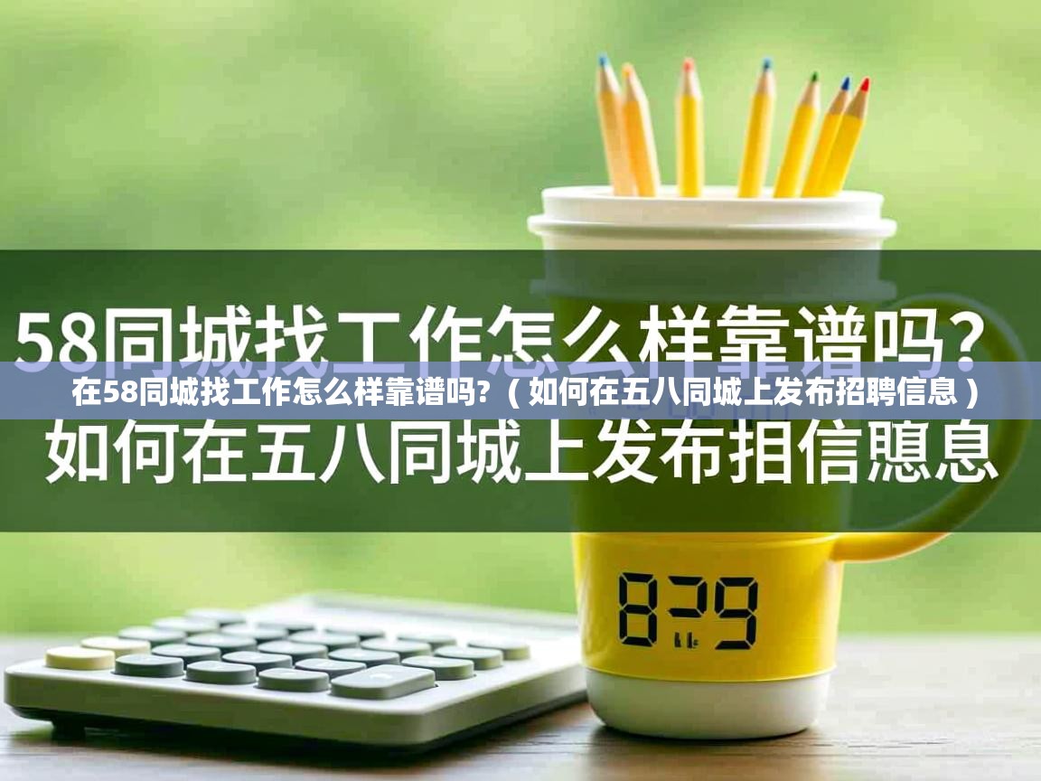  在58同城找工作怎么样靠谱吗?  ( 如何在五八同城上发布招聘信息 )