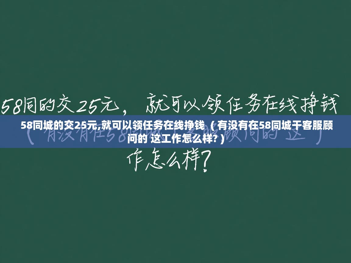  58同城的交25元,就可以领任务在线挣钱  ( 有没有在58同城干客服顾问的 这工作怎么样? )