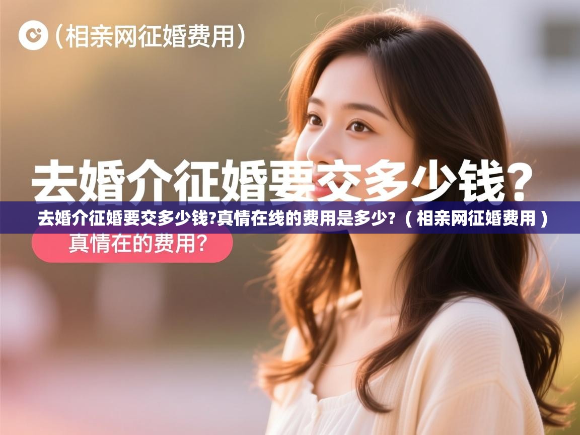  去婚介征婚要交多少钱?真情在线的费用是多少?  ( 相亲网征婚费用 )