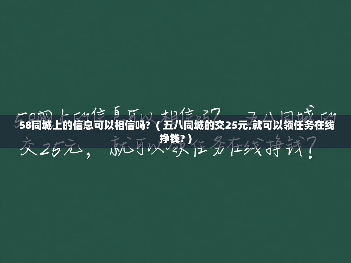 58同城上的信息可以相信吗? ( 五八同城的交25元,就可以领任务在线挣钱? ) 58同城上的信息可以相信吗? ( 五八同城的交25元,就可以领任务在线挣钱? )