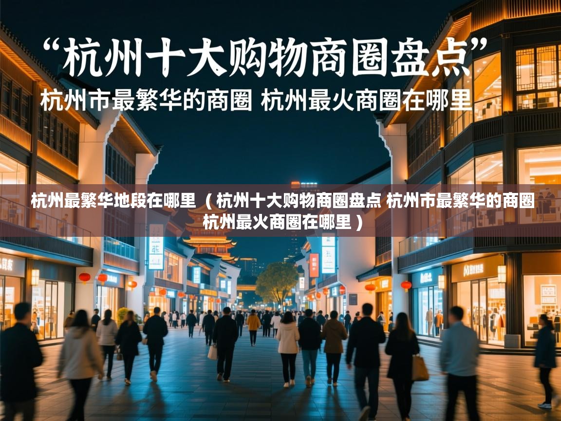 杭州最繁华地段在哪里 ( 杭州十大购物商圈盘点 杭州市最繁华的商圈 杭州最火商圈在哪里 ) 杭州最繁华地段在哪里 ( 杭州十大购物商圈盘点 杭州市最繁华的商圈 杭州最火商圈在哪里 )