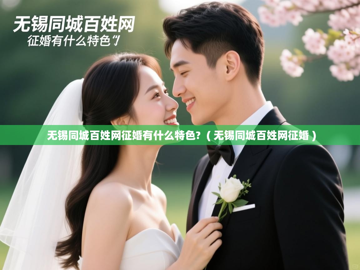  无锡同城百姓网征婚有什么特色?  ( 无锡同城百姓网征婚 )