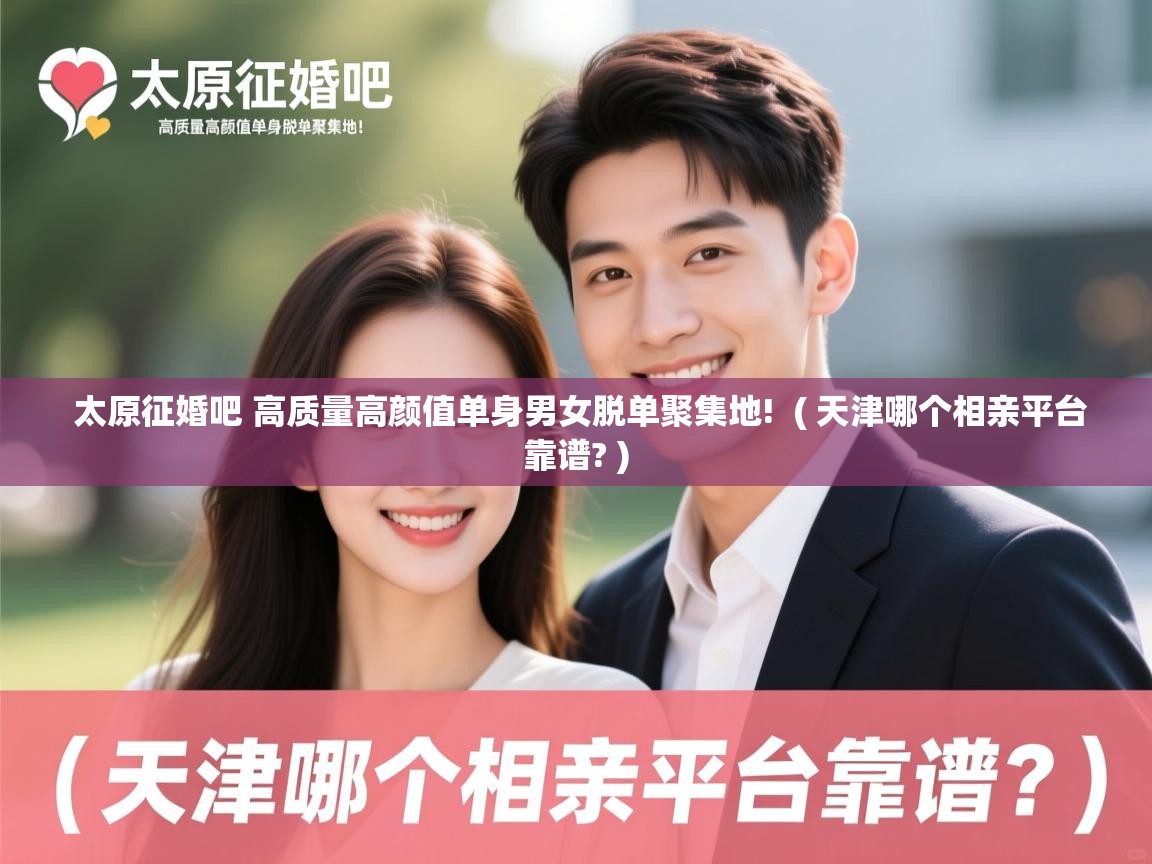  太原征婚吧 高质量高颜值单身男女脱单聚集地!  ( 天津哪个相亲平台靠谱? )