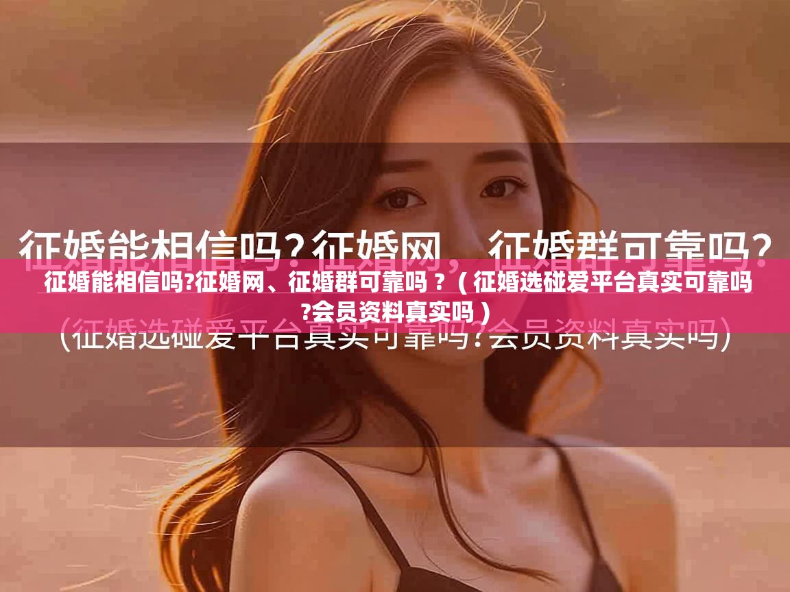  征婚能相信吗?征婚网、征婚群可靠吗 ?  ( 征婚选碰爱平台真实可靠吗?会员资料真实吗 )