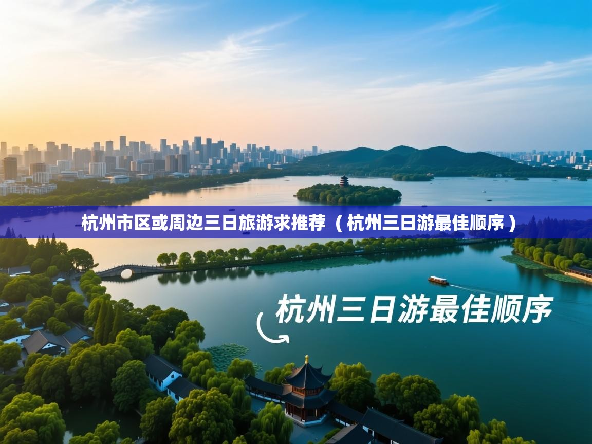 杭州市区或周边三日旅游求推荐 ( 杭州三日游最佳顺序 ) 杭州市区或周边三日旅游求推荐 ( 杭州三日游最佳顺序 )