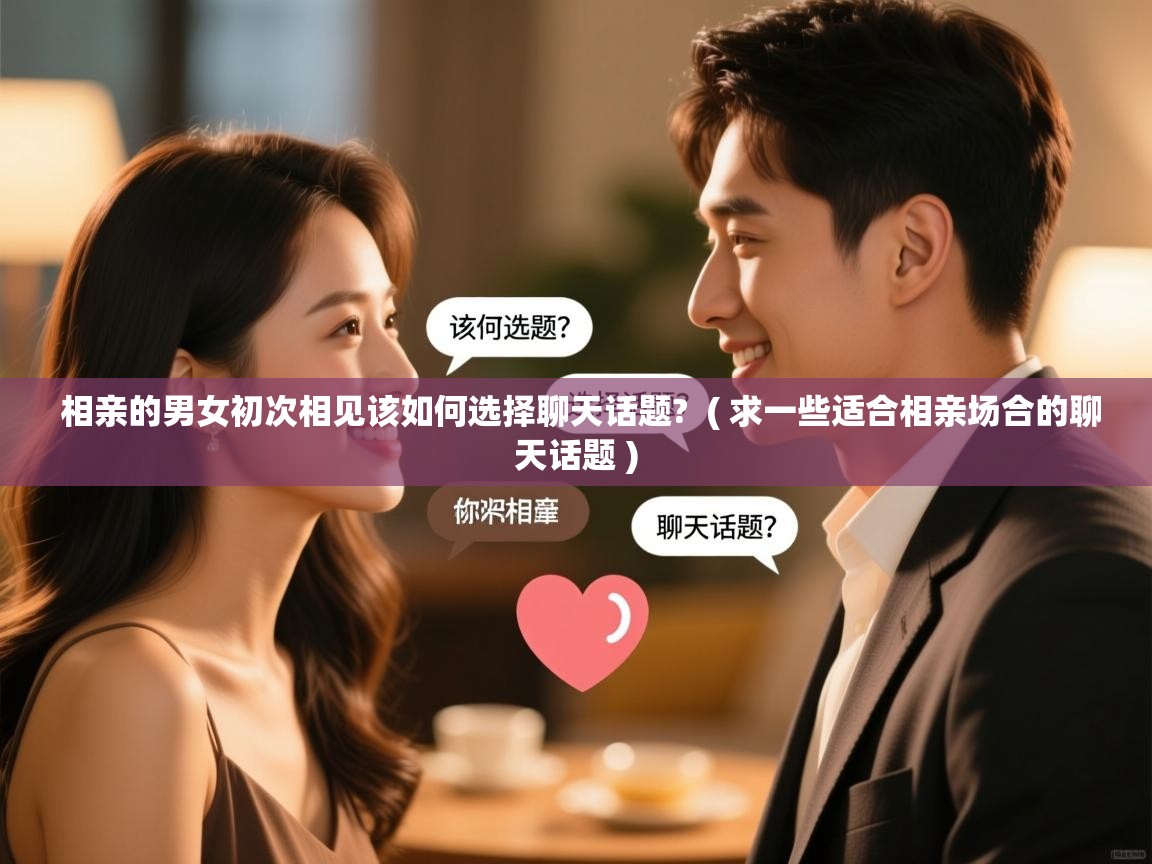  相亲的男女初次相见该如何选择聊天话题?  ( 求一些适合相亲场合的聊天话题 )