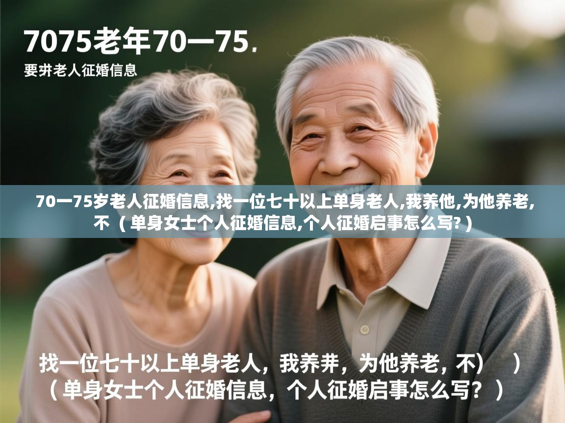 70一75岁老人征婚信息,找一位七十以上单身老人,我养他,为他养老,不 ( 单身女士个人征婚信息,个人征婚启事怎么写? ) 70一75岁老人征婚信息,找一位七十以上单身老人,我养他,为他养老,不 ( 单身女士个人征婚信息,个人征婚启事怎么写? )