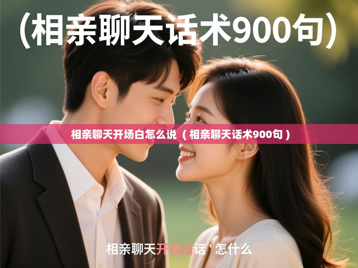 相亲聊天开场白怎么说 ( 相亲聊天话术900句 ) 相亲聊天开场白怎么说 ( 相亲聊天话术900句 )