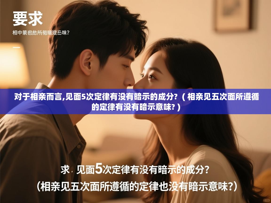  对于相亲而言,见面5次定律有没有暗示的成分?  ( 相亲见五次面所遵循的定律有没有暗示意味? )
