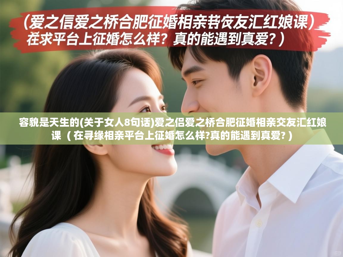 容貌是天生的(关于女人8句话)爱之侣爱之桥合肥征婚相亲交友汇红娘课 ( 在寻缘相亲平台上征婚怎么样?真的能遇到真爱? ) 容貌是天生的(关于女人8句话)爱之侣爱之桥合肥征婚相亲交友汇红娘课 ( 在寻缘相亲平台上征婚怎么样?真的能遇到真爱? )