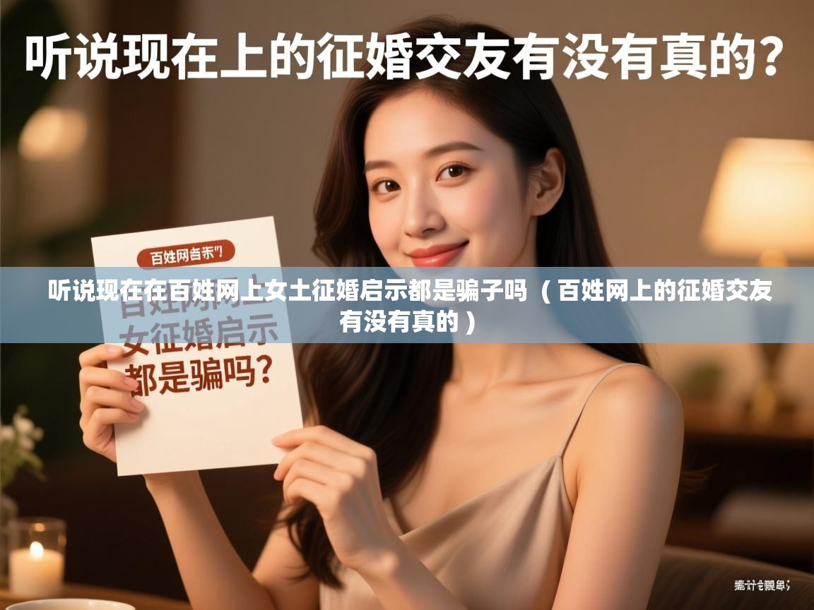 听说现在在百姓网上女土征婚启示都是骗子吗 ( 百姓网上的征婚交友有没有真的 ) 听说现在在百姓网上女土征婚启示都是骗子吗 ( 百姓网上的征婚交友有没有真的 )