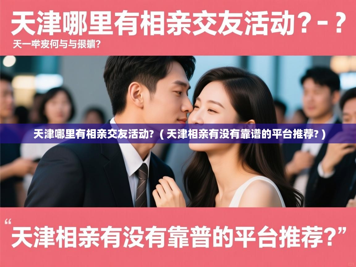 天津哪里有相亲交友活动? ( 天津相亲有没有靠谱的平台推荐? ) 天津哪里有相亲交友活动? ( 天津相亲有没有靠谱的平台推荐? )