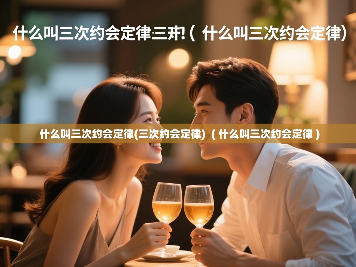  什么叫三次约会定律(三次约会定律)  ( 什么叫三次约会定律 )