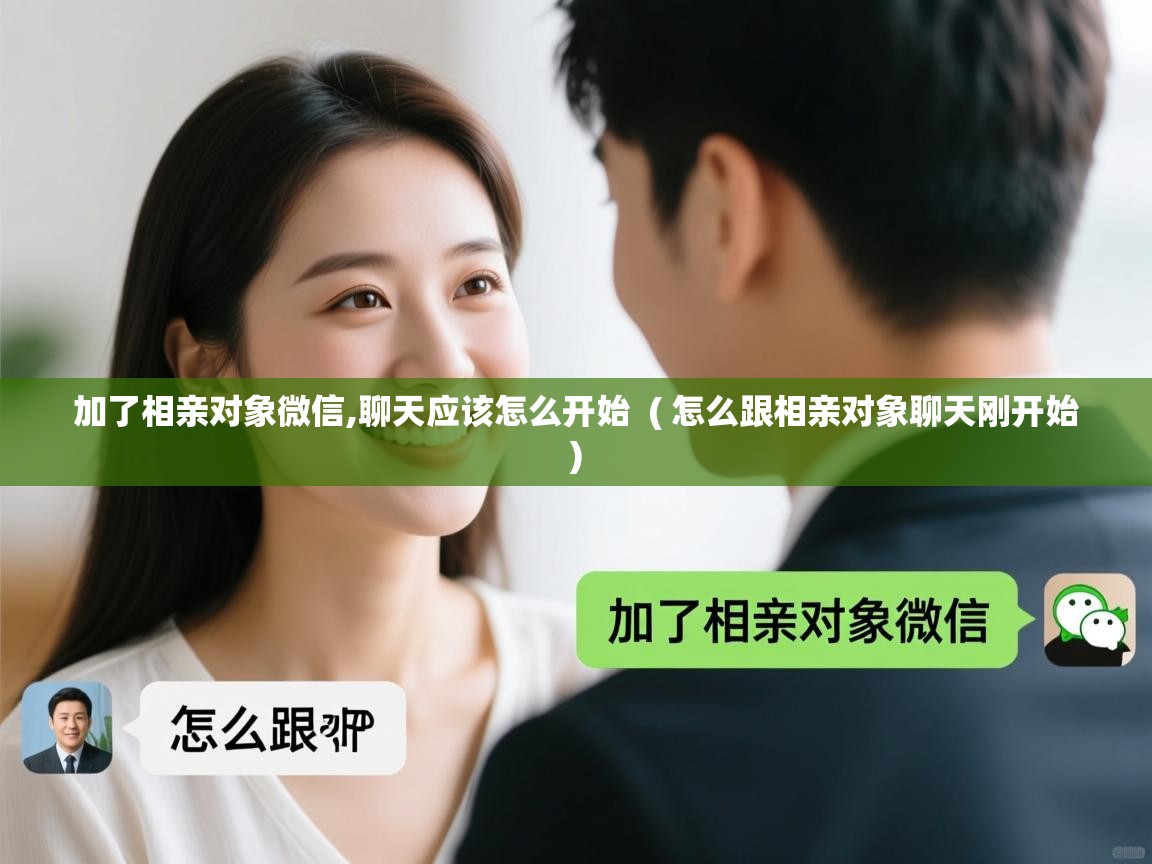 加了相亲对象微信,聊天应该怎么开始 ( 怎么跟相亲对象聊天刚开始 ) 加了相亲对象微信,聊天应该怎么开始 ( 怎么跟相亲对象聊天刚开始 )