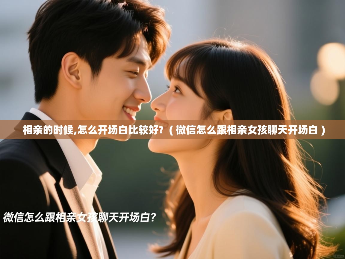  相亲的时候,怎么开场白比较好?  ( 微信怎么跟相亲女孩聊天开场白 )