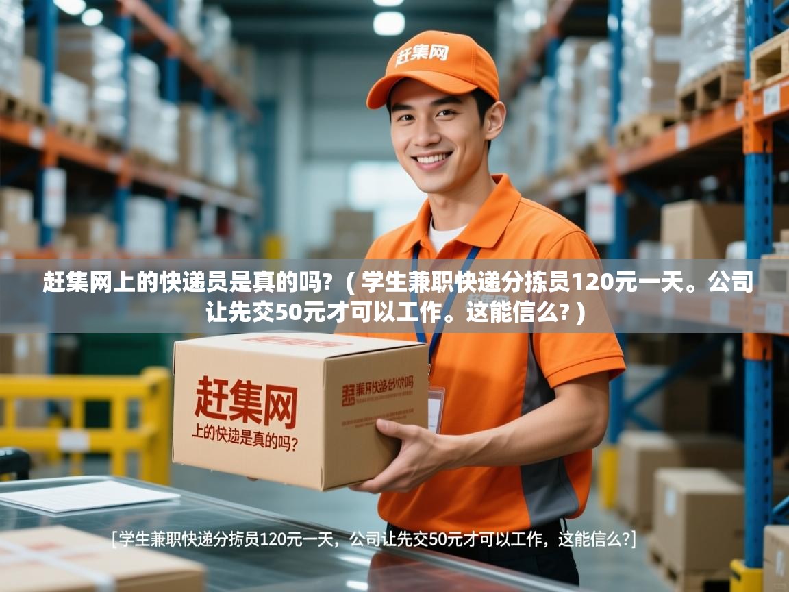  赶集网上的快递员是真的吗?  ( 学生兼职快递分拣员120元一天。公司让先交50元才可以工作。这能信么? )