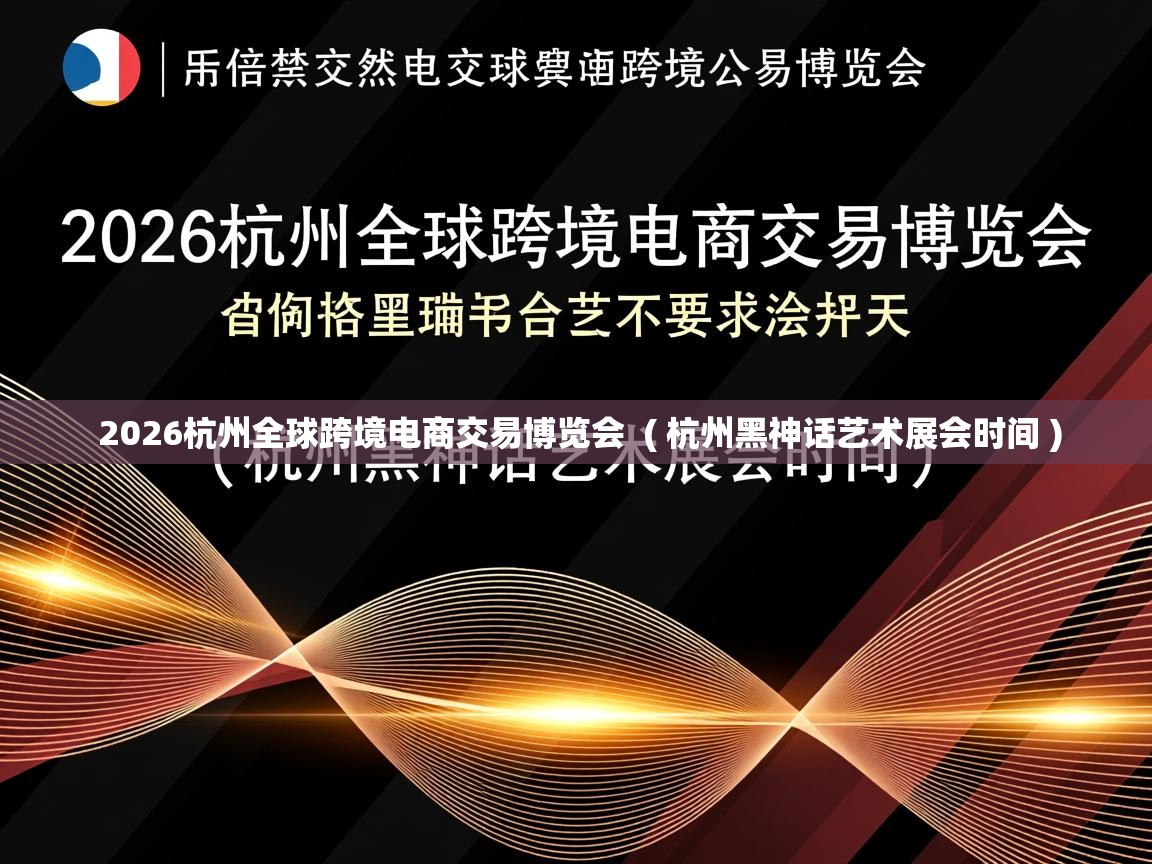  2026杭州全球跨境电商交易博览会  ( 杭州黑神话艺术展会时间 )