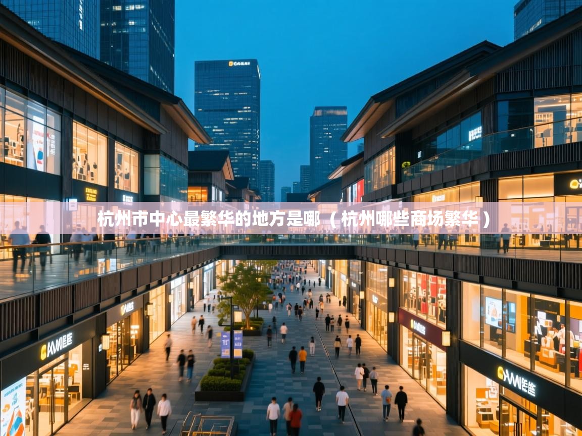 杭州市中心最繁华的地方是哪 ( 杭州哪些商场繁华 ) 杭州市中心最繁华的地方是哪 ( 杭州哪些商场繁华 )