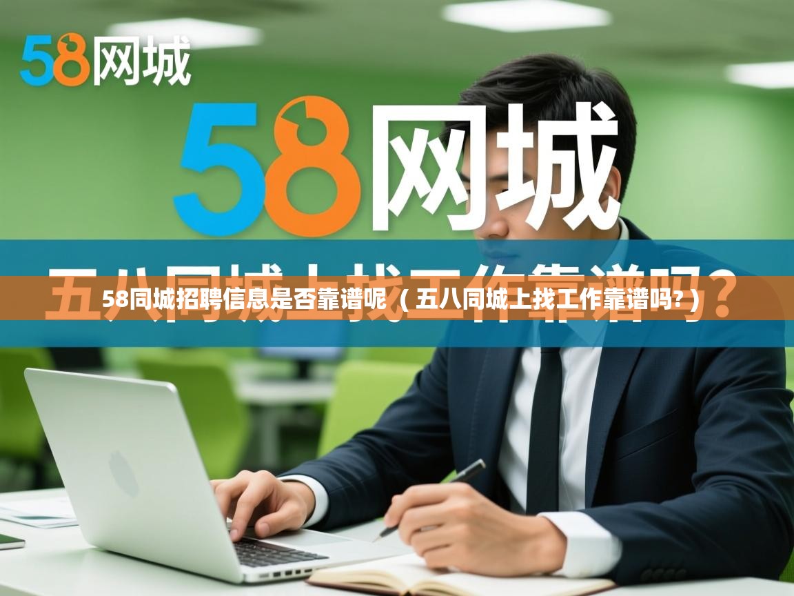 58同城招聘信息是否靠谱呢 ( 五八同城上找工作靠谱吗? ) 58同城招聘信息是否靠谱呢 ( 五八同城上找工作靠谱吗? )