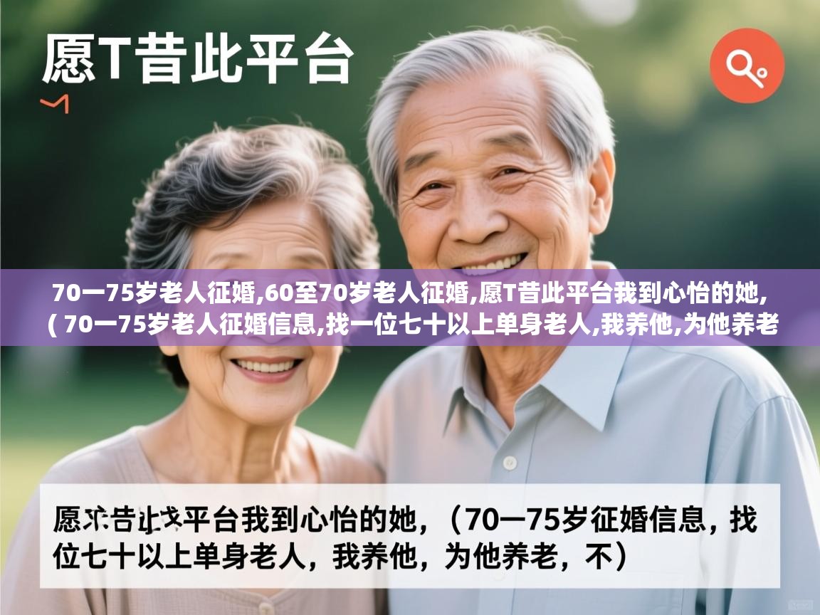  70一75岁老人征婚,60至70岁老人征婚,愿T昔此平台我到心怡的她,  ( 70一75岁老人征婚信息,找一位七十以上单身老人,我养他,为他养老,不 )