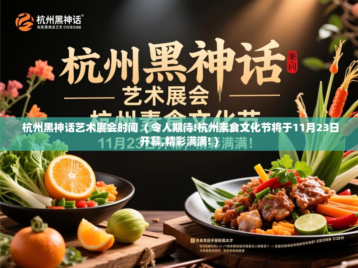  杭州黑神话艺术展会时间  ( 令人期待!杭州素食文化节将于11月23日开幕,精彩满满! )