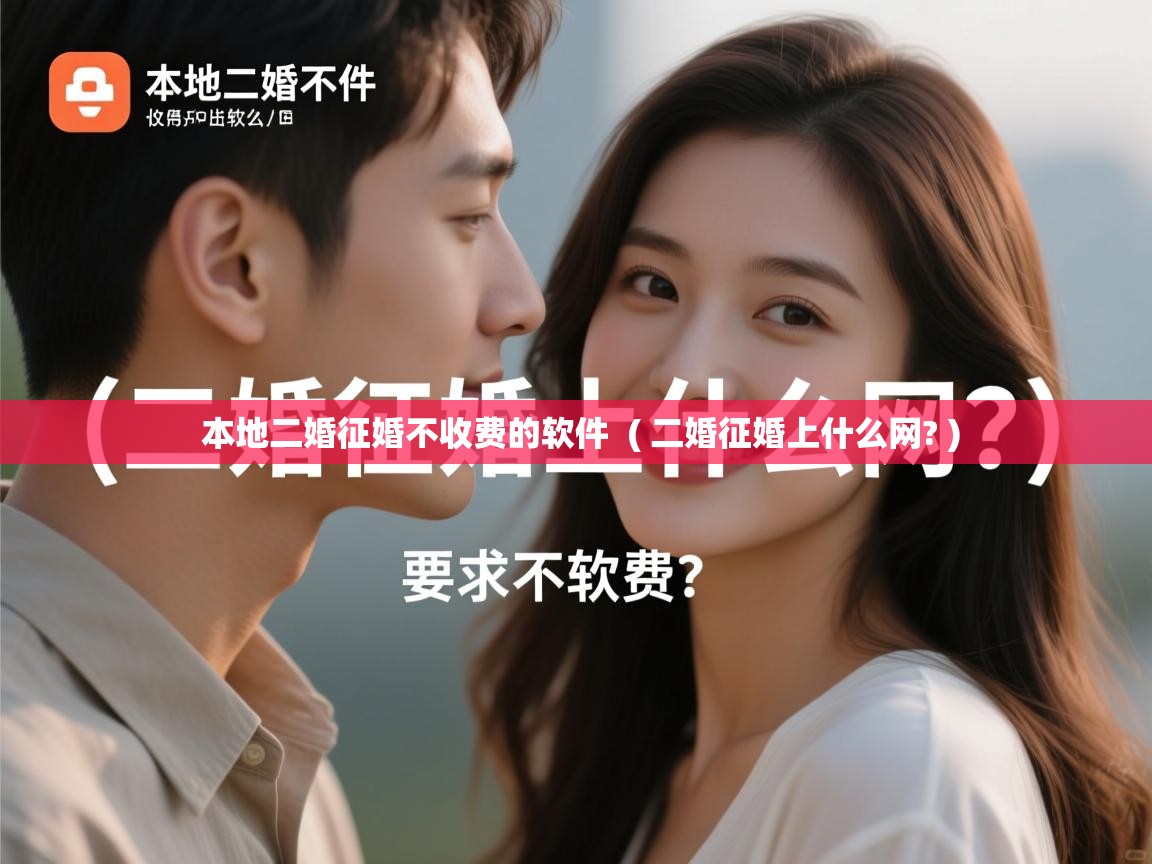  本地二婚征婚不收费的软件  ( 二婚征婚上什么网? )