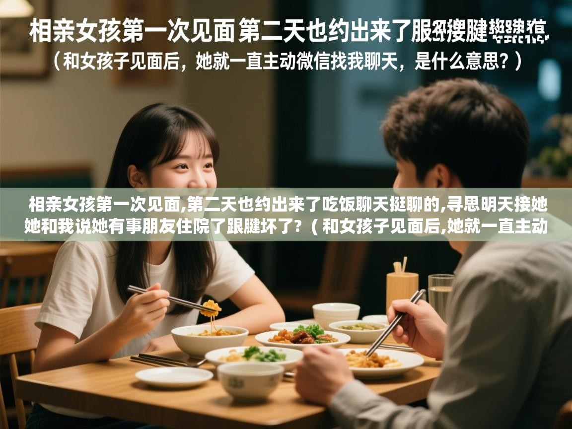  相亲女孩第一次见面,第二天也约出来了吃饭聊天挺聊的,寻思明天接她她和我说她有事朋友住院了跟腱坏了?  ( 和女孩子见面后,她就一直主动微信找我聊天,是什么意思? )