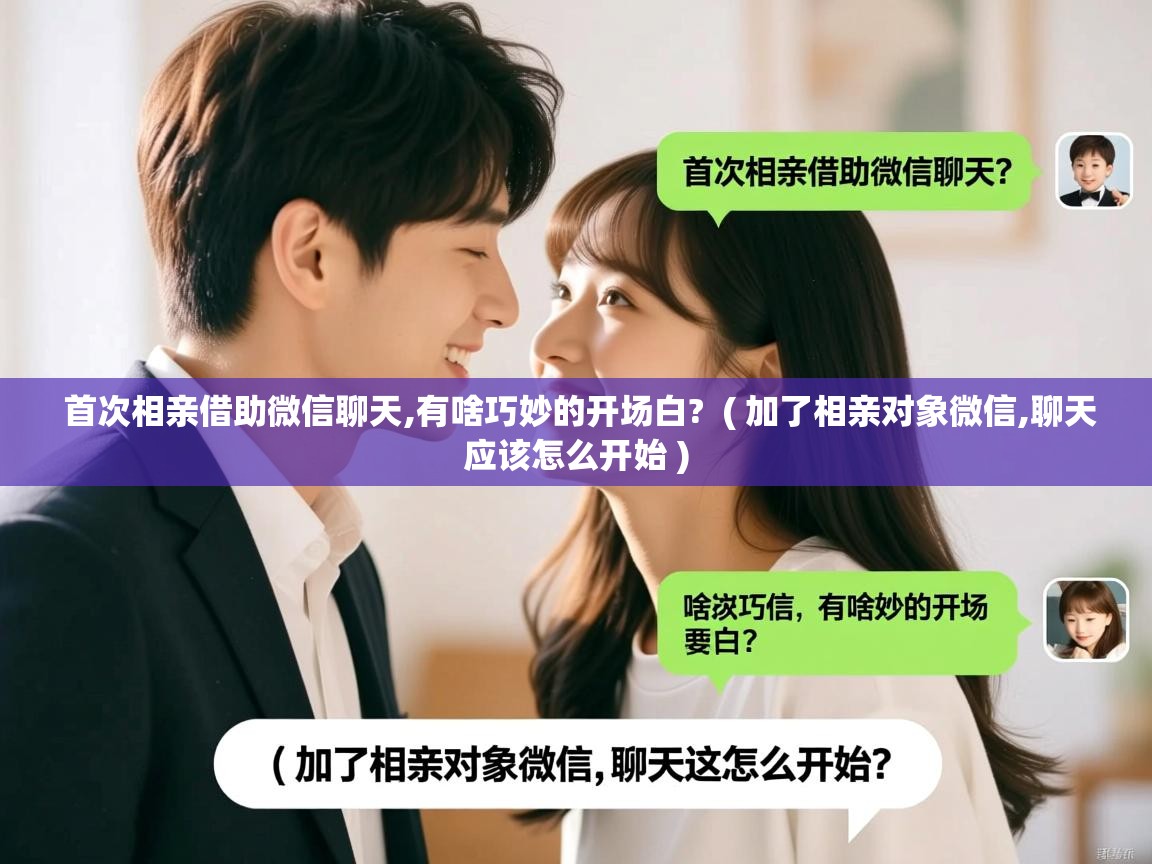  首次相亲借助微信聊天,有啥巧妙的开场白?  ( 加了相亲对象微信,聊天应该怎么开始 )