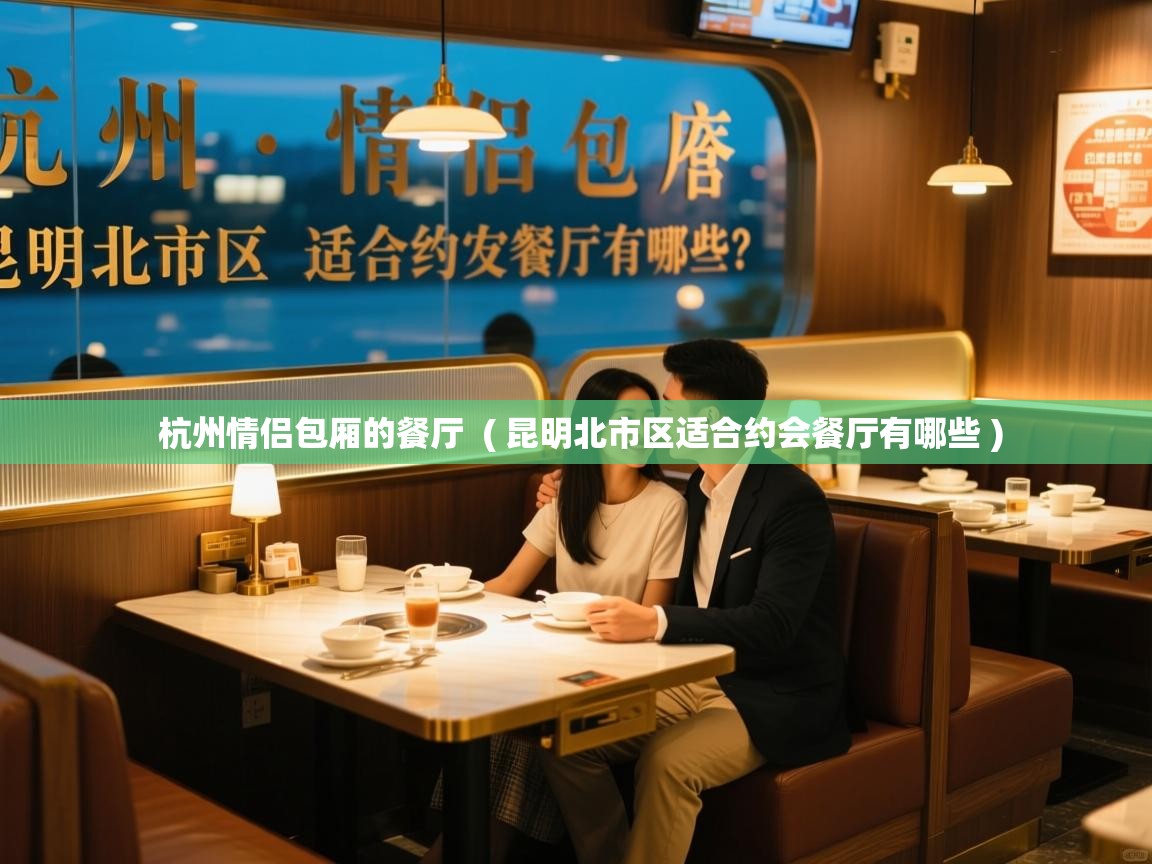  杭州情侣包厢的餐厅  ( 昆明北市区适合约会餐厅有哪些 )