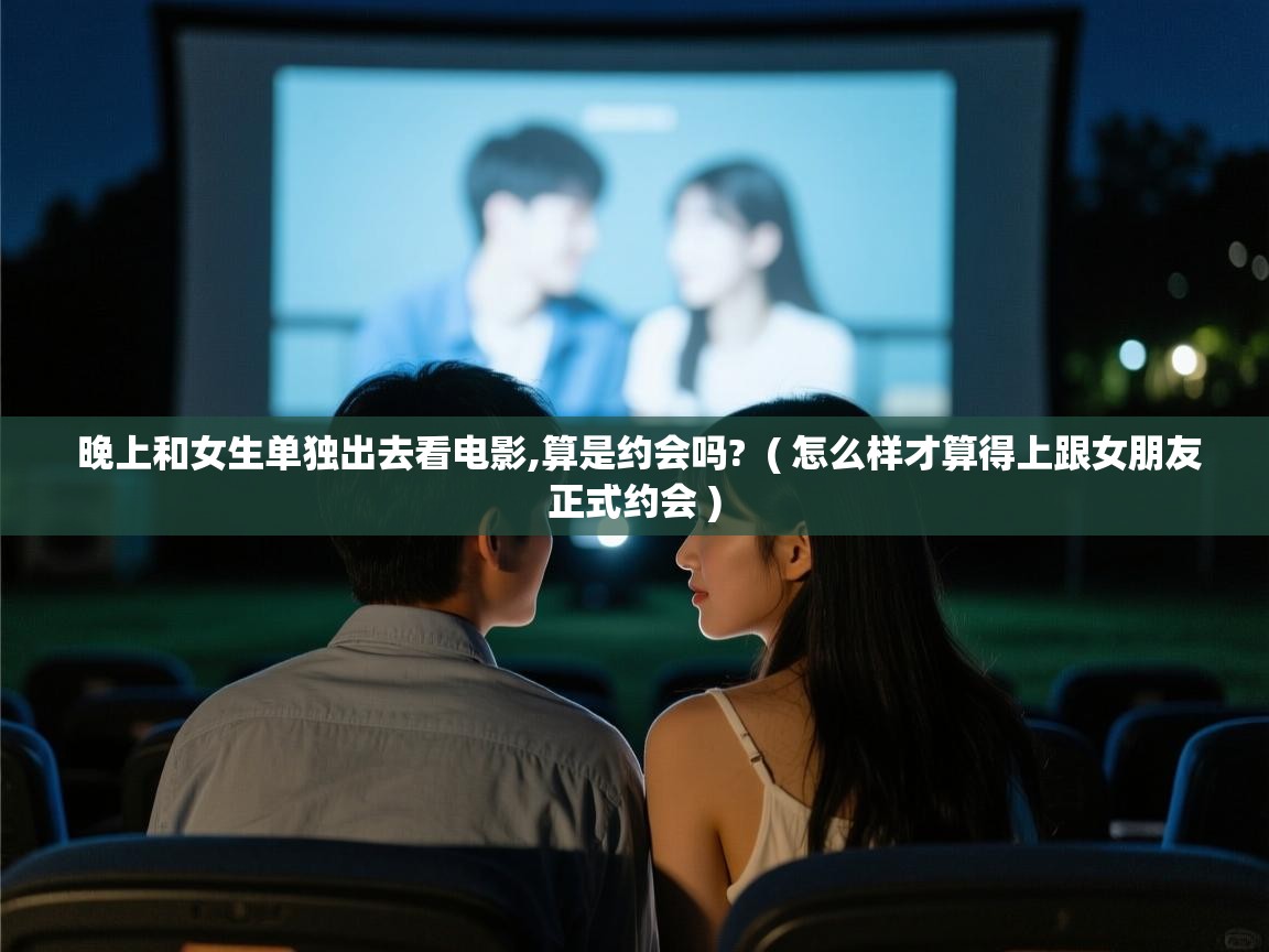  晚上和女生单独出去看电影,算是约会吗?  ( 怎么样才算得上跟女朋友正式约会 )