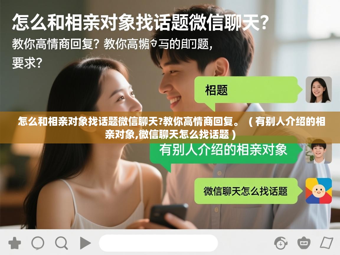  怎么和相亲对象找话题微信聊天?教你高情商回复。  ( 有别人介绍的相亲对象,微信聊天怎么找话题 )