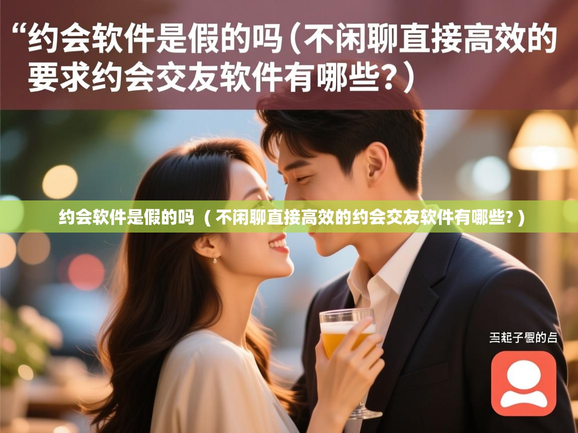  约会软件是假的吗  ( 不闲聊直接高效的约会交友软件有哪些? )