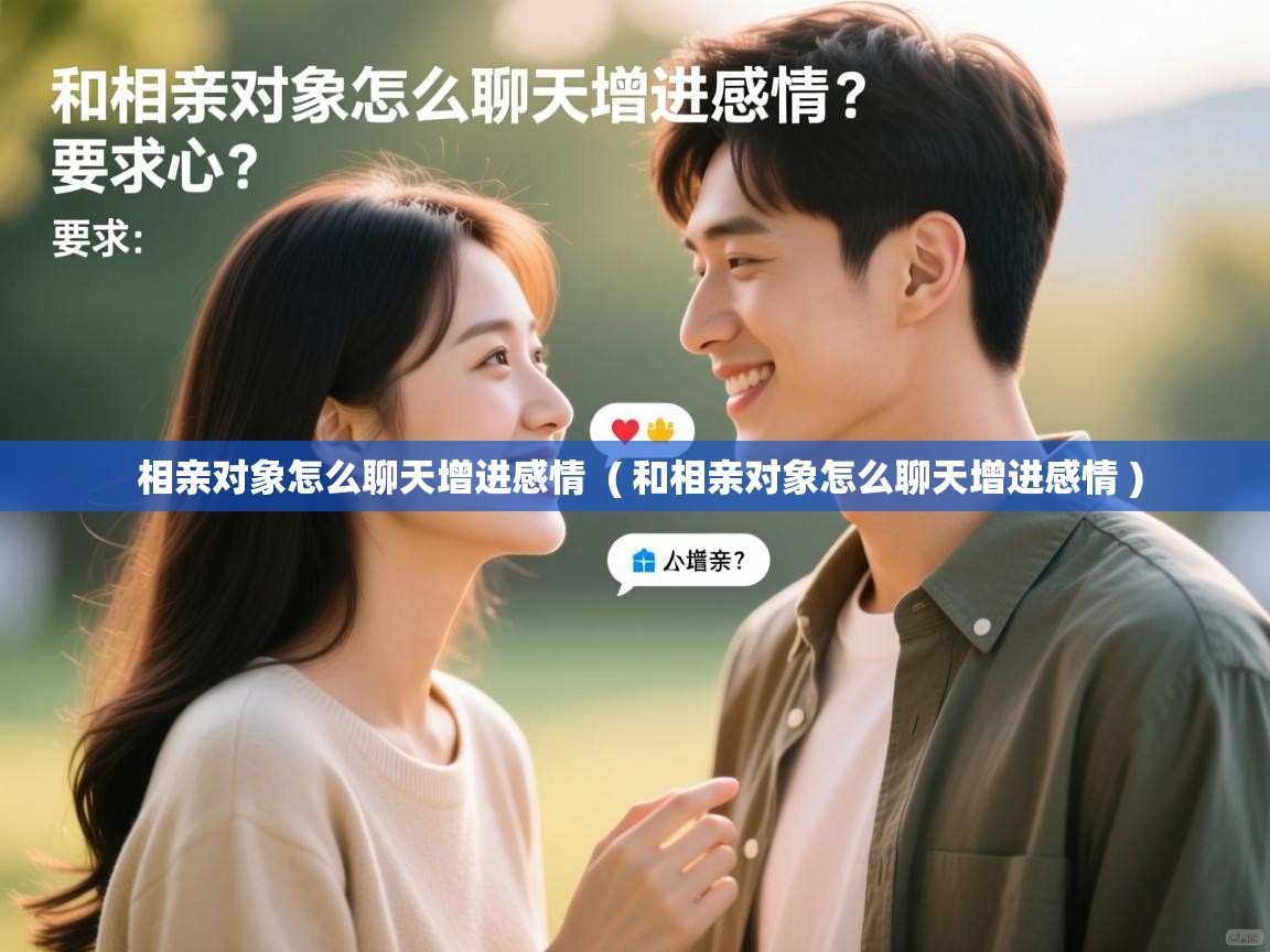  相亲对象怎么聊天增进感情  ( 和相亲对象怎么聊天增进感情 )