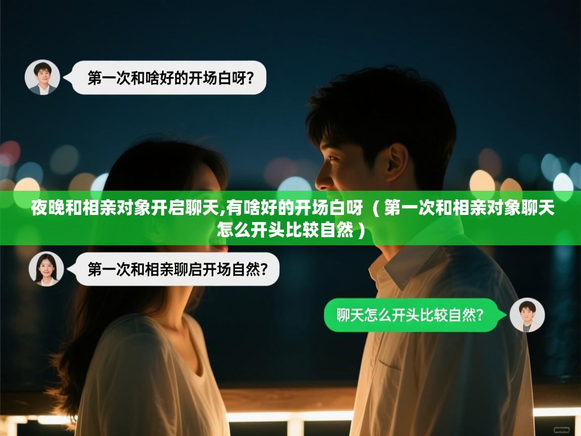  夜晚和相亲对象开启聊天,有啥好的开场白呀  ( 第一次和相亲对象聊天怎么开头比较自然 )