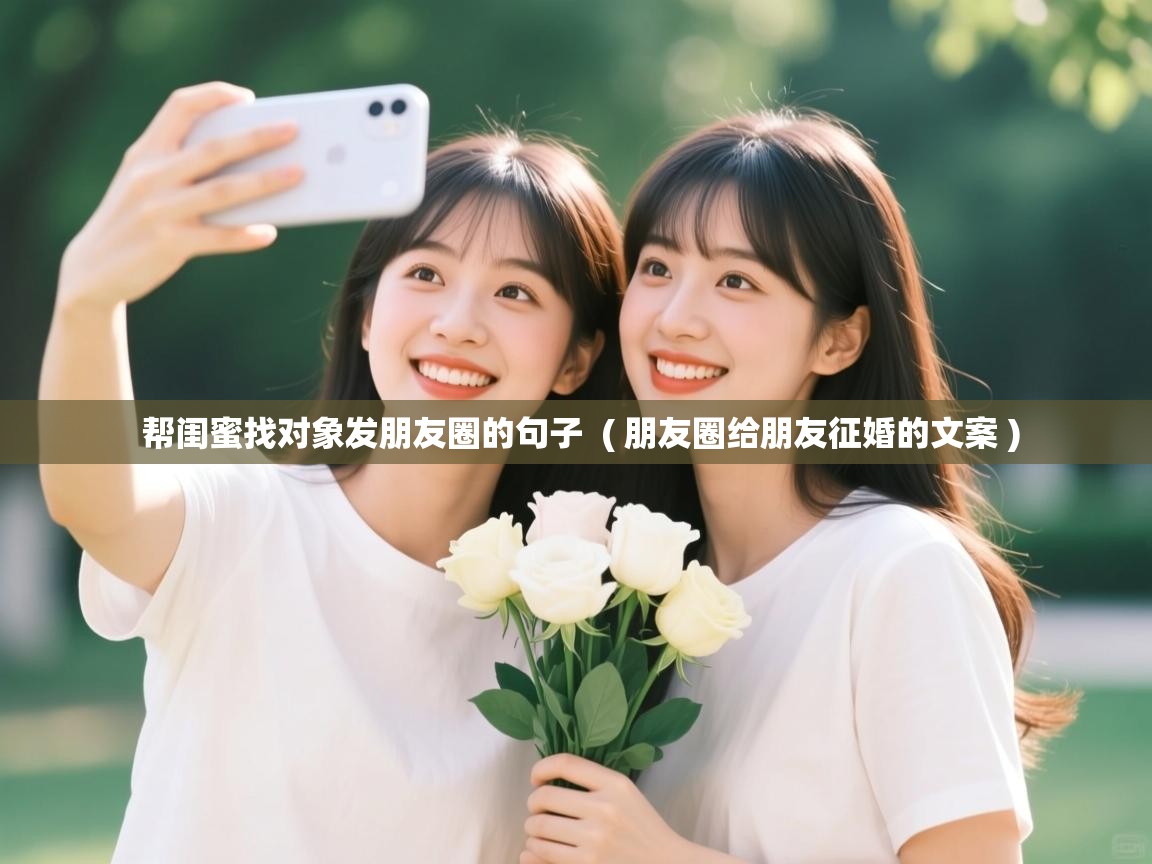 帮闺蜜找对象发朋友圈的句子 ( 朋友圈给朋友征婚的文案 ) 帮闺蜜找对象发朋友圈的句子 ( 朋友圈给朋友征婚的文案 )