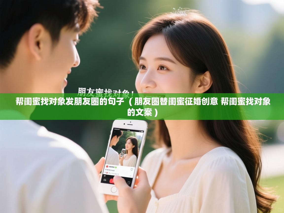  帮闺蜜找对象发朋友圈的句子  ( 朋友圈替闺蜜征婚创意 帮闺蜜找对象的文案 )