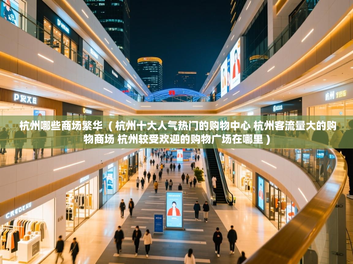 杭州哪些商场繁华 ( 杭州十大人气热门的购物中心 杭州客流量大的购物商场 杭州较受欢迎的购物广场在哪里 ) 杭州哪些商场繁华 ( 杭州十大人气热门的购物中心 杭州客流量大的购物商场 杭州较受欢迎的购物广场在哪里 )