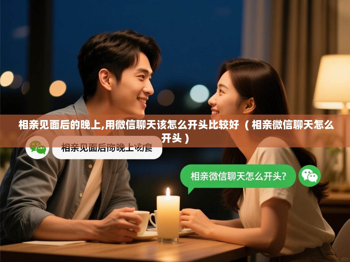  相亲见面后的晚上,用微信聊天该怎么开头比较好  ( 相亲微信聊天怎么开头 )