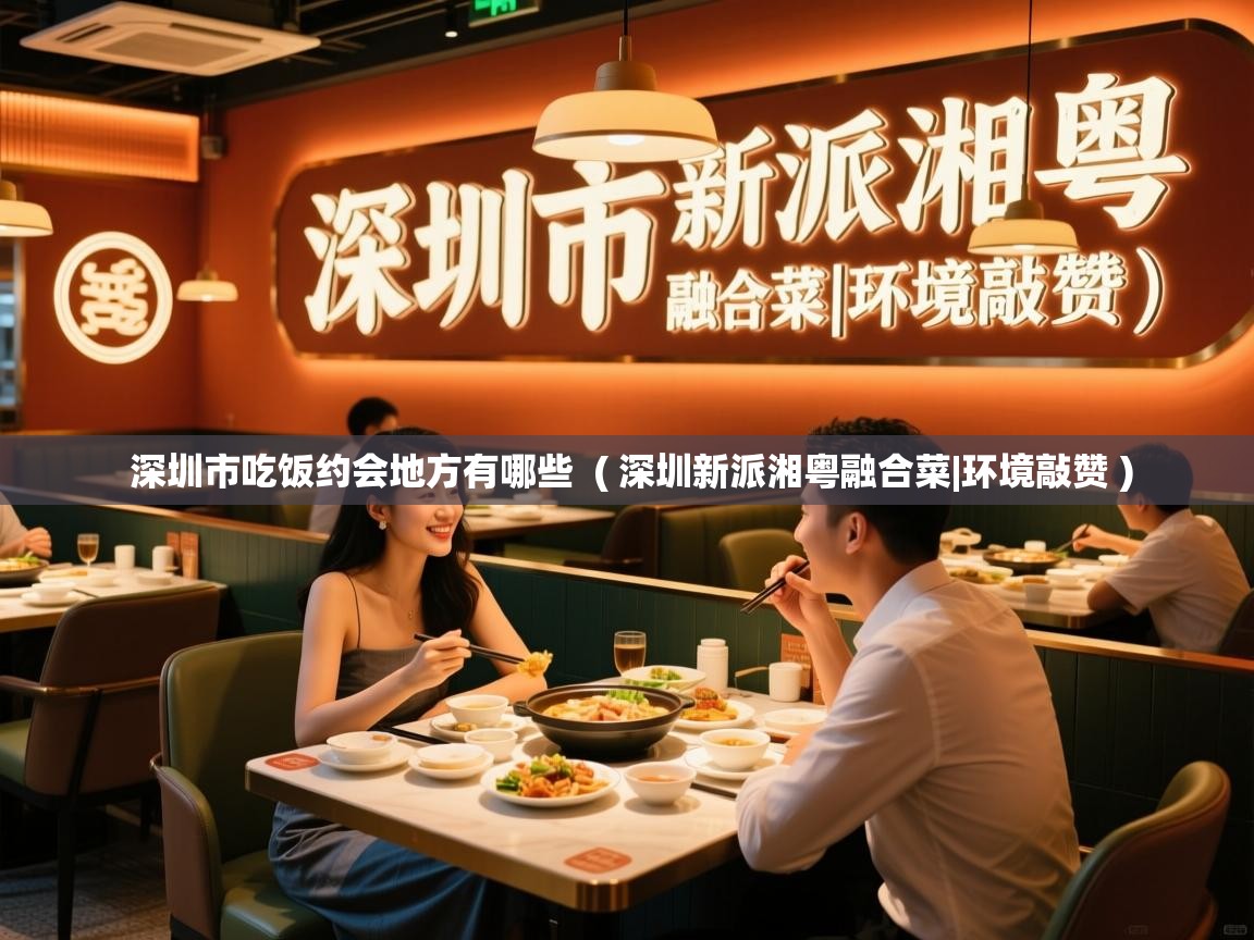  深圳市吃饭约会地方有哪些  ( 深圳新派湘粤融合菜|环境敲赞 )