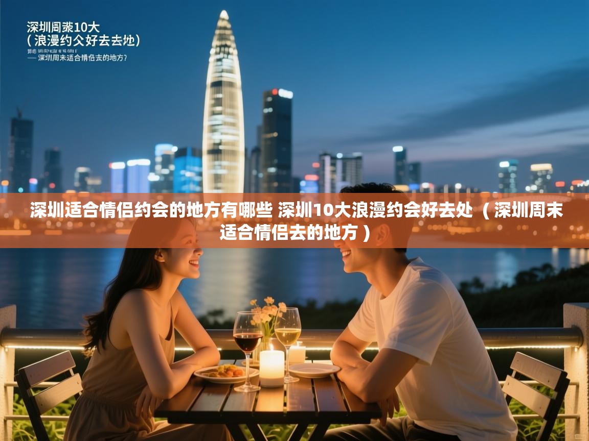  深圳适合情侣约会的地方有哪些 深圳10大浪漫约会好去处  ( 深圳周末适合情侣去的地方 )