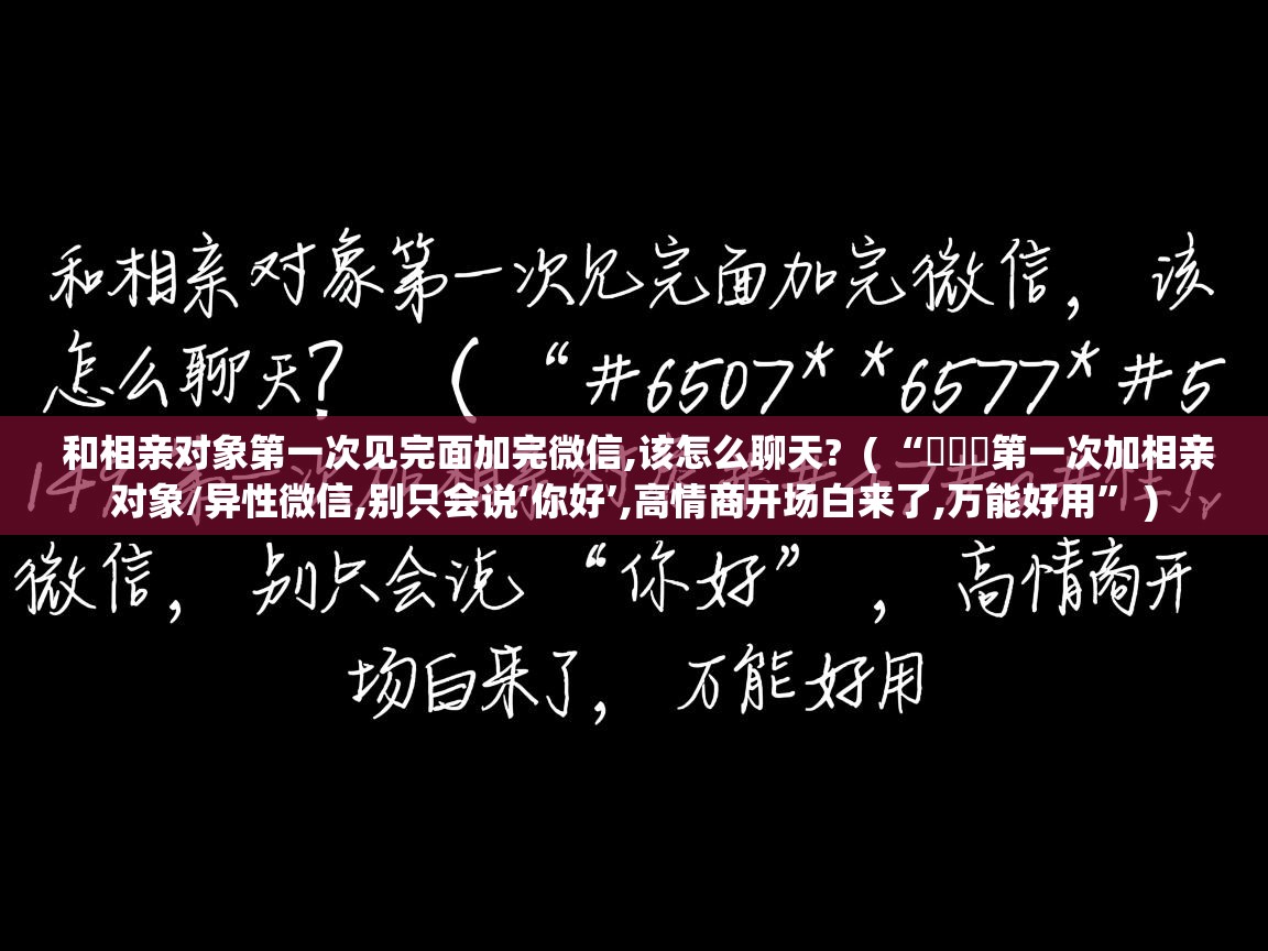  和相亲对象第一次见完面加完微信,该怎么聊天?  ( “ᥫᦱᐝ第一次加相亲对象/异性微信,别只会说‘你好’,高情商开场白来了,万能好用” )