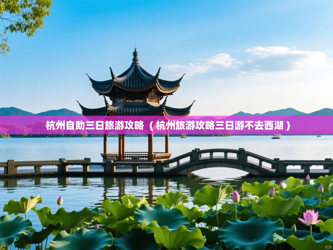 杭州自助三日旅游攻略 ( 杭州旅游攻略三日游不去西湖 ) 杭州自助三日旅游攻略 ( 杭州旅游攻略三日游不去西湖 )